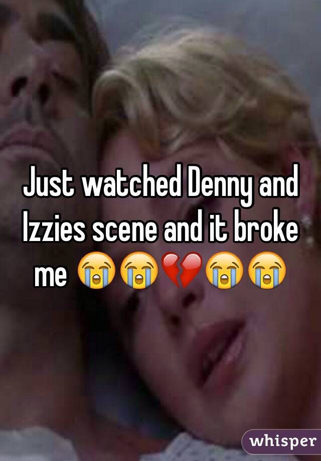 Just watched Denny and Izzies scene and it broke me 😭😭💔😭😭