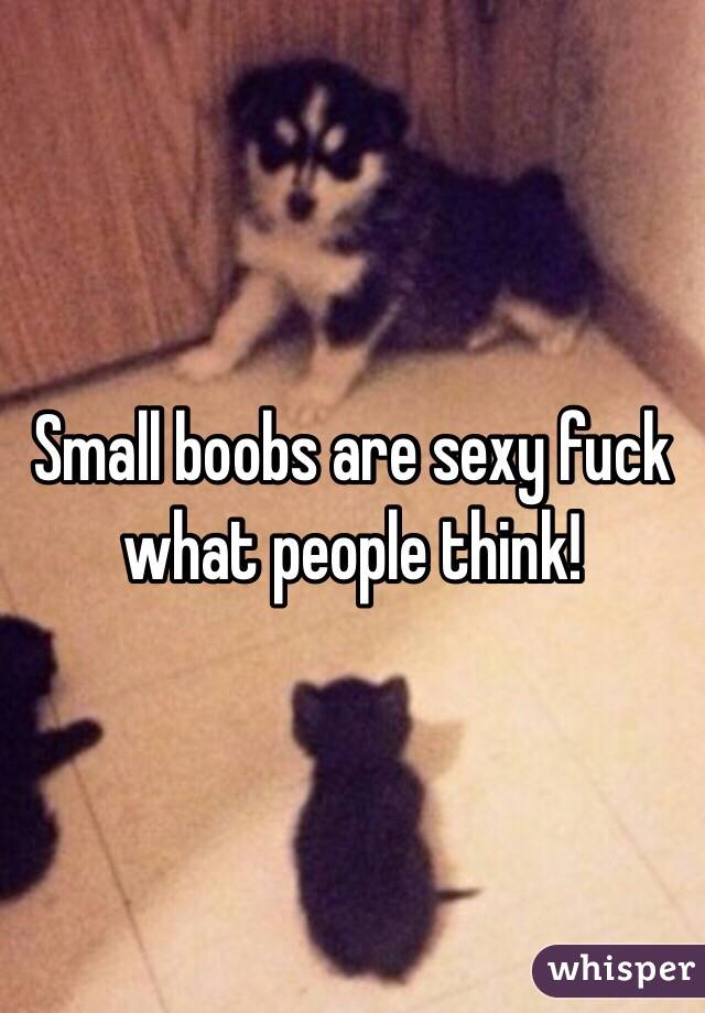 Small boobs are sexy fuck what people think!