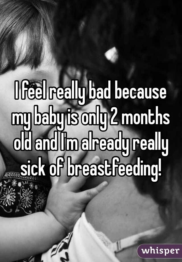 I feel really bad because my baby is only 2 months old and I'm already really sick of breastfeeding! 