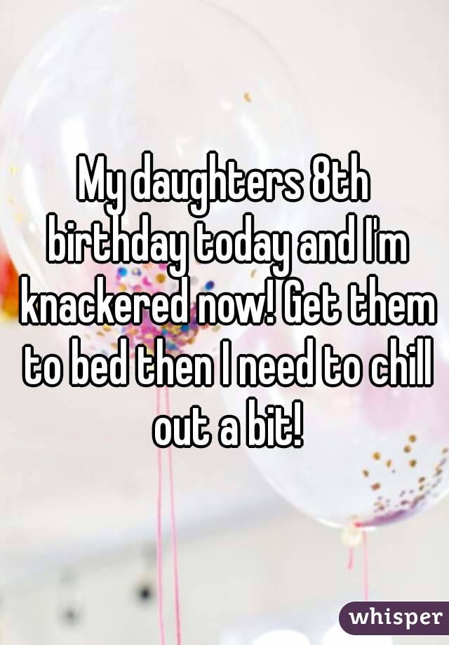 My daughters 8th birthday today and I'm knackered now! Get them to bed then I need to chill out a bit!