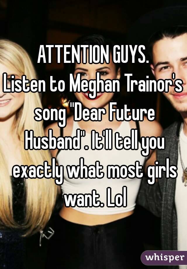 ATTENTION GUYS.
Listen to Meghan Trainor's song "Dear Future Husband". It'll tell you exactly what most girls want. Lol