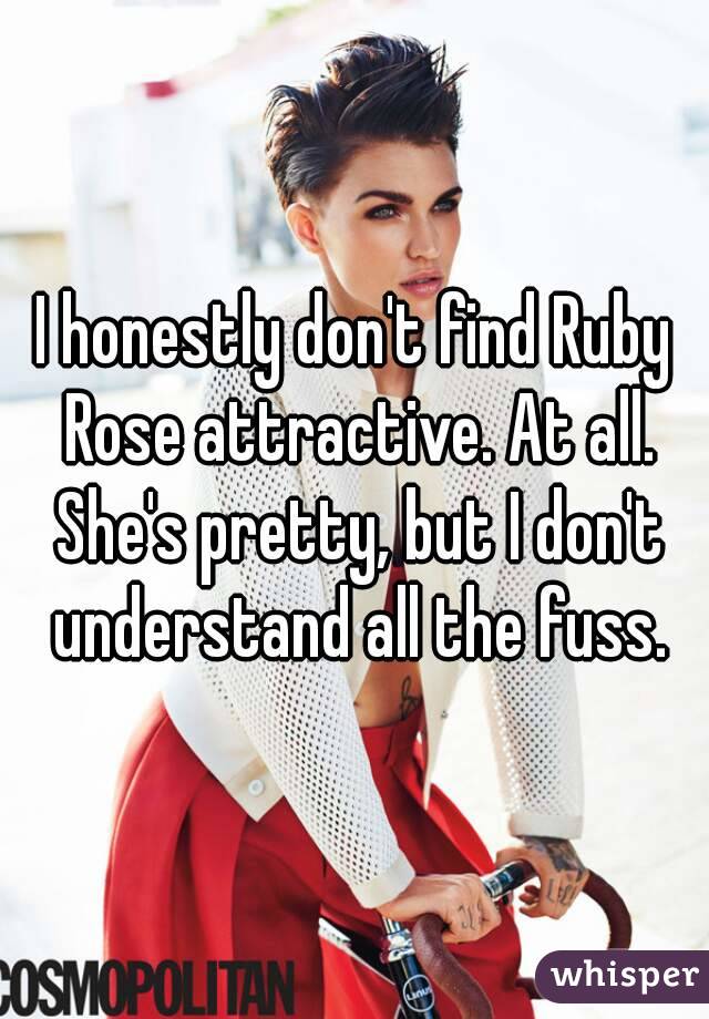 I honestly don't find Ruby Rose attractive. At all. She's pretty, but I don't understand all the fuss.