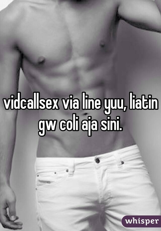 vidcallsex via line yuu, liatin gw coli aja sini. 