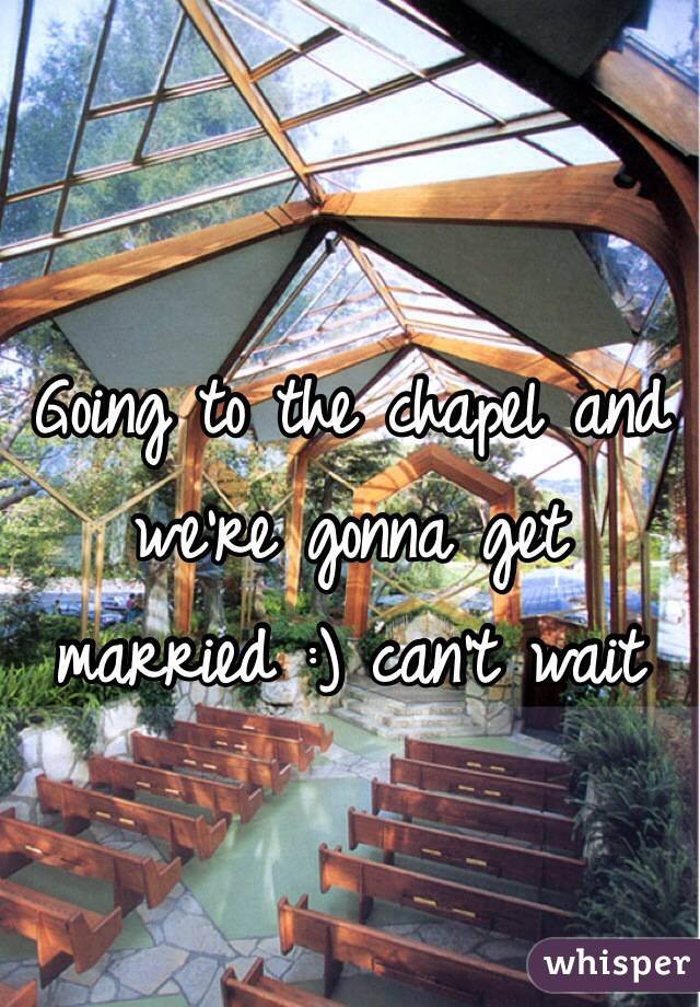 Going to the chapel and we're gonna get married :) can't wait