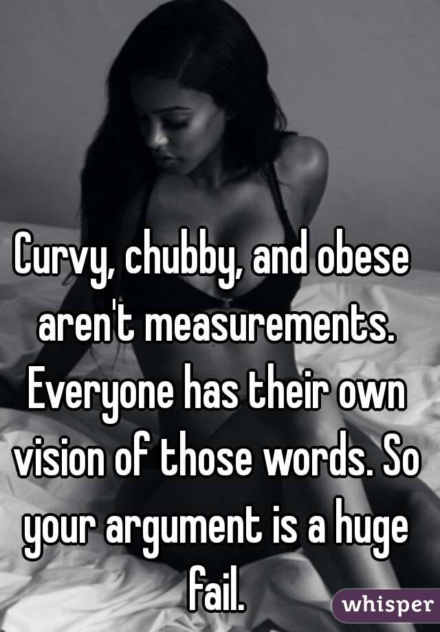 Curvy, chubby, and obese aren't measurements. Everyone has their own vision of those words. So your argument is a huge fail.