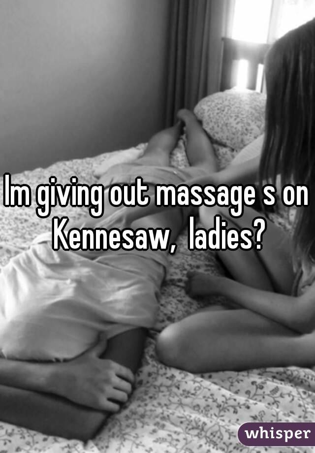 Im giving out massage s on Kennesaw,  ladies?