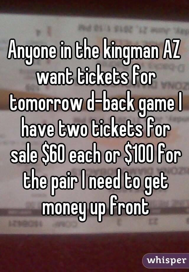 Anyone in the kingman AZ want tickets for tomorrow d-back game I have two tickets for sale $60 each or $100 for the pair I need to get money up front