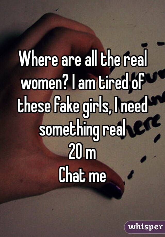 Where are all the real women? I am tired of these fake girls, I need something real
20 m
Chat me