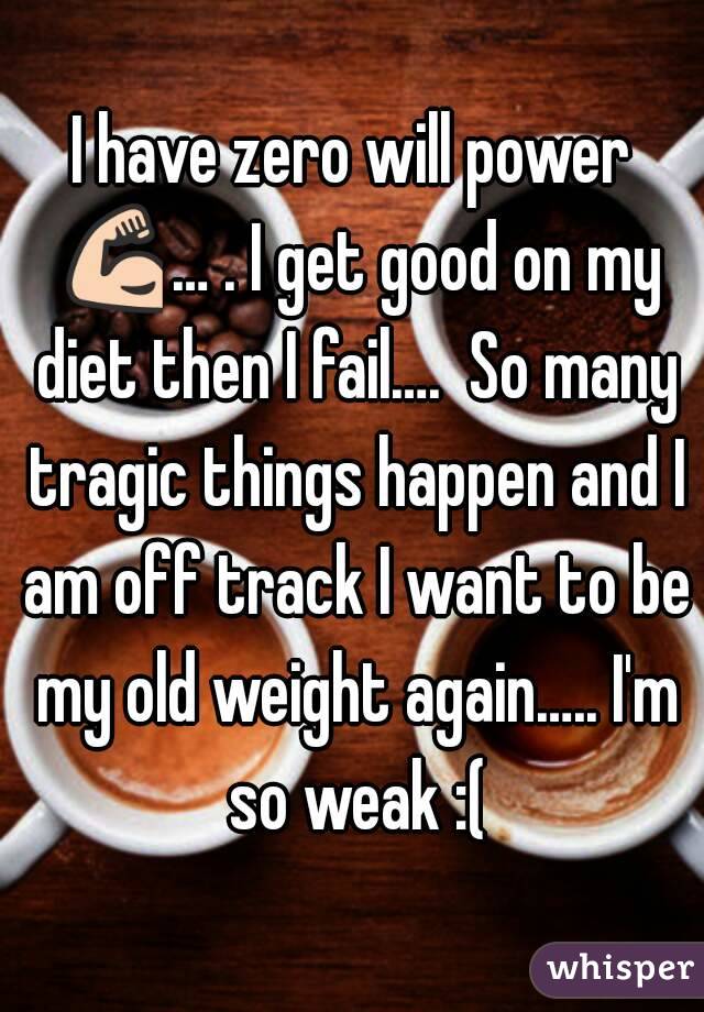 I have zero will power 💪… . I get good on my diet then I fail….  So many tragic things happen and I am off track I want to be my old weight again….. I'm so weak :(