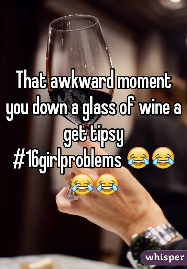 That awkward moment you down a glass of wine a get tipsy
#16girlproblems 😂😂😂😂