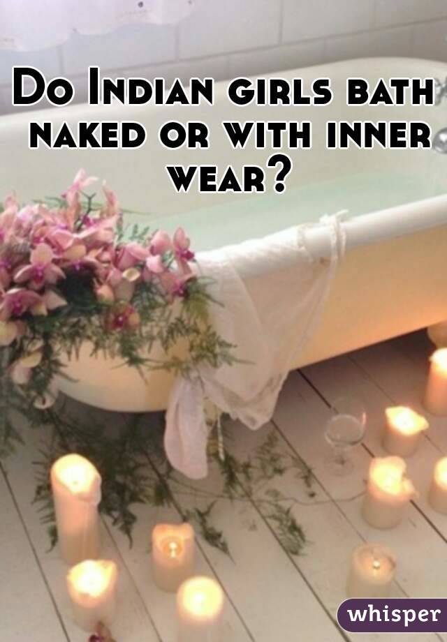 Do Indian girls bath naked or with inner wear?