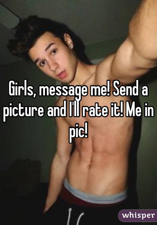 Girls, message me! Send a picture and I'll rate it! Me in pic!