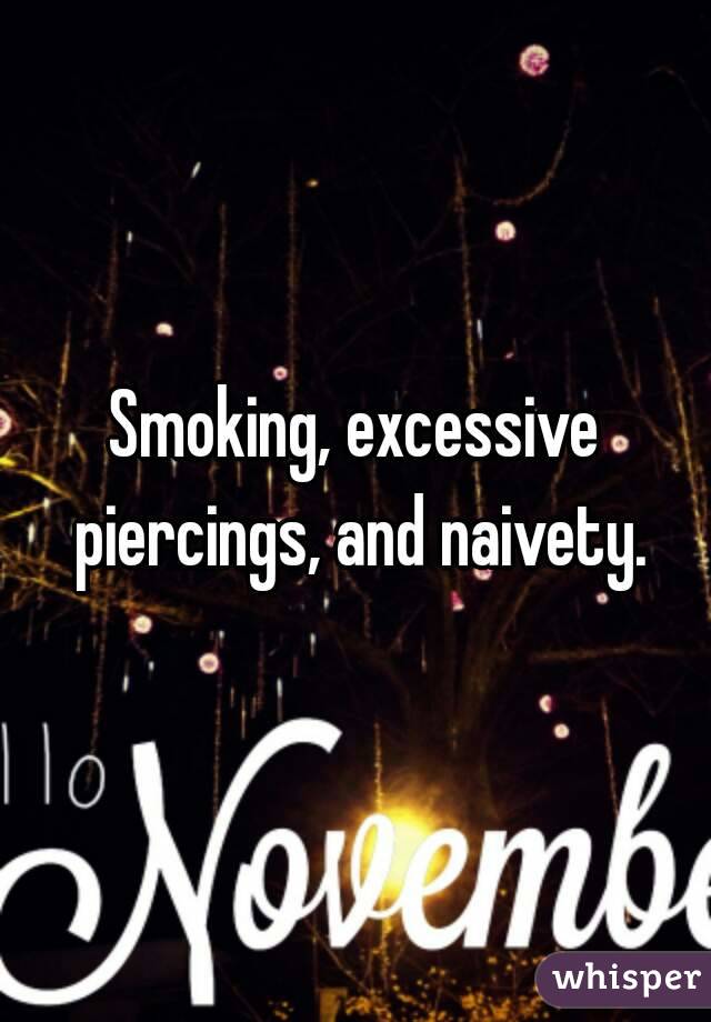 Smoking, excessive piercings, and naivety.