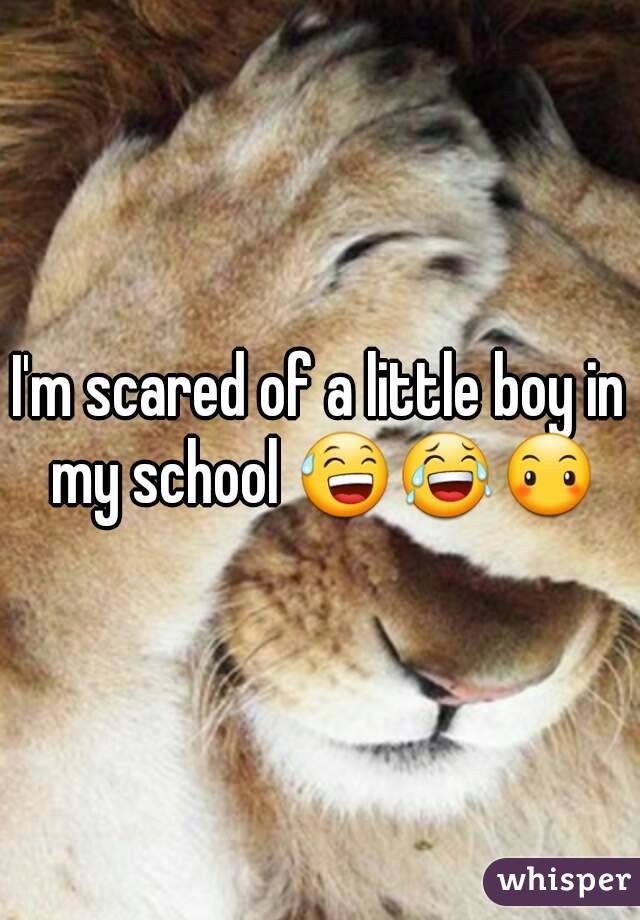 I'm scared of a little boy in my school 😅😂😶