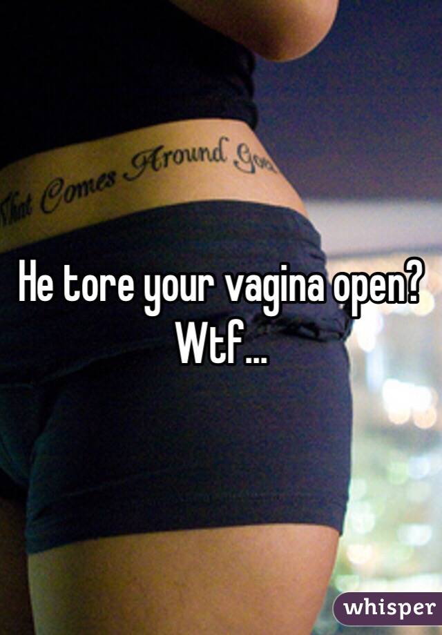 He tore your vagina open? Wtf...