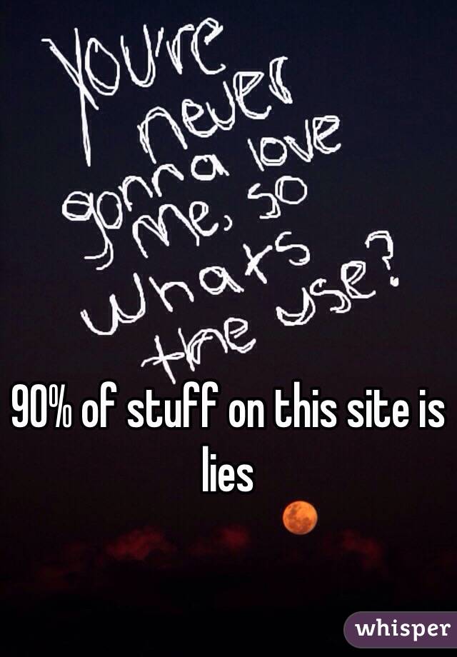 90% of stuff on this site is lies 