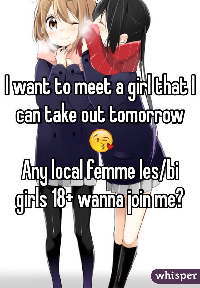 I want to meet a girl that I can take out tomorrow 😘 
Any local femme les/bi girls 18+ wanna join me?