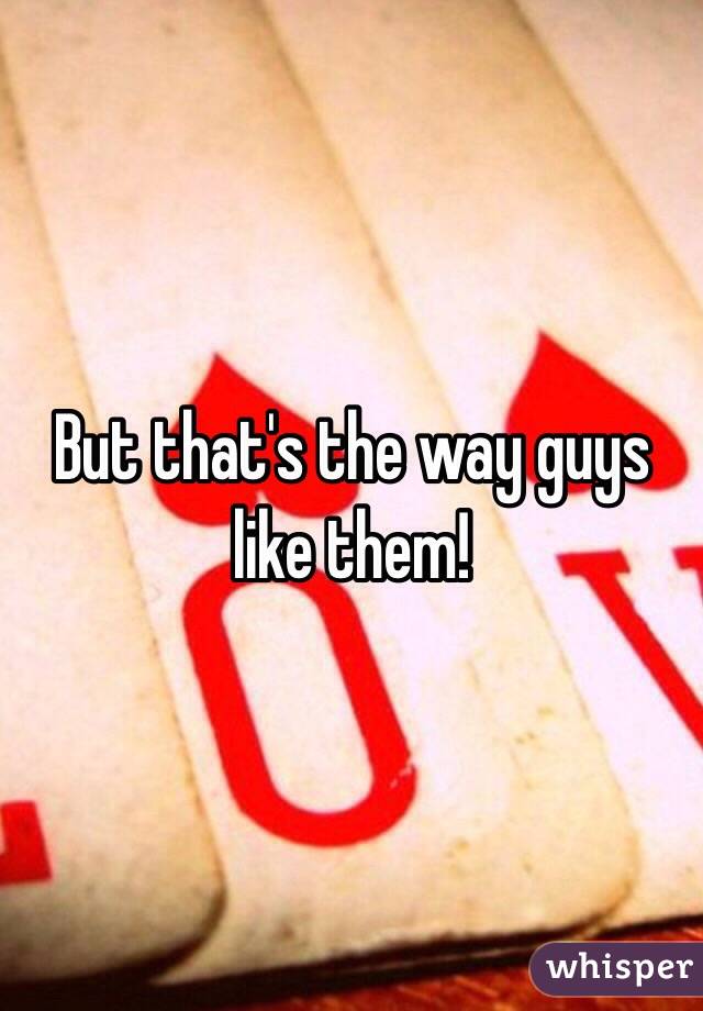 But that's the way guys like them! 