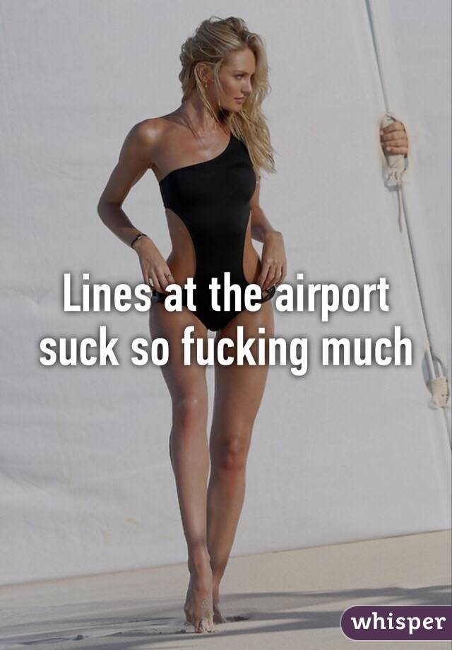 Lines at the airport suck so fucking much 