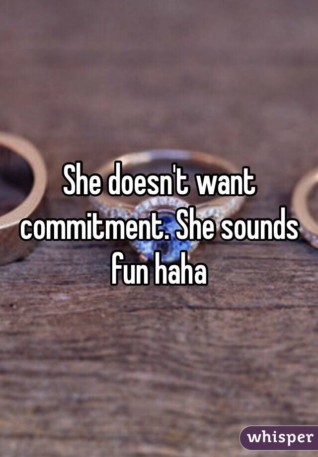 She doesn't want commitment. She sounds fun haha