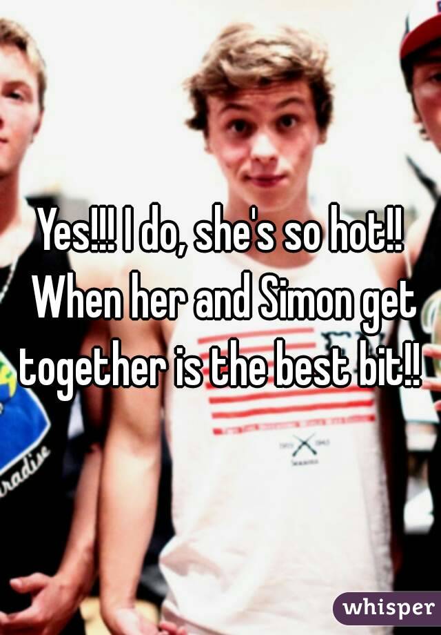 Yes!!! I do, she's so hot!! When her and Simon get together is the best bit!! 