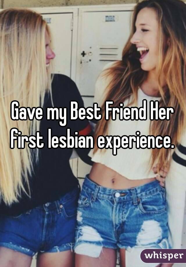 Gave my Best Friend Her first lesbian experience. 