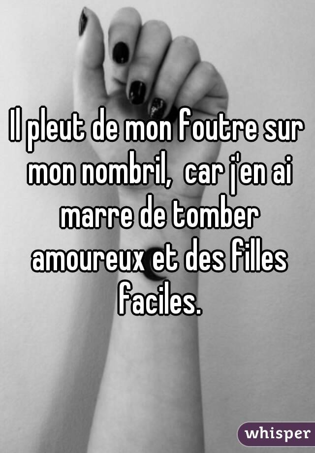 Il pleut de mon foutre sur mon nombril,  car j'en ai marre de tomber amoureux et des filles faciles.