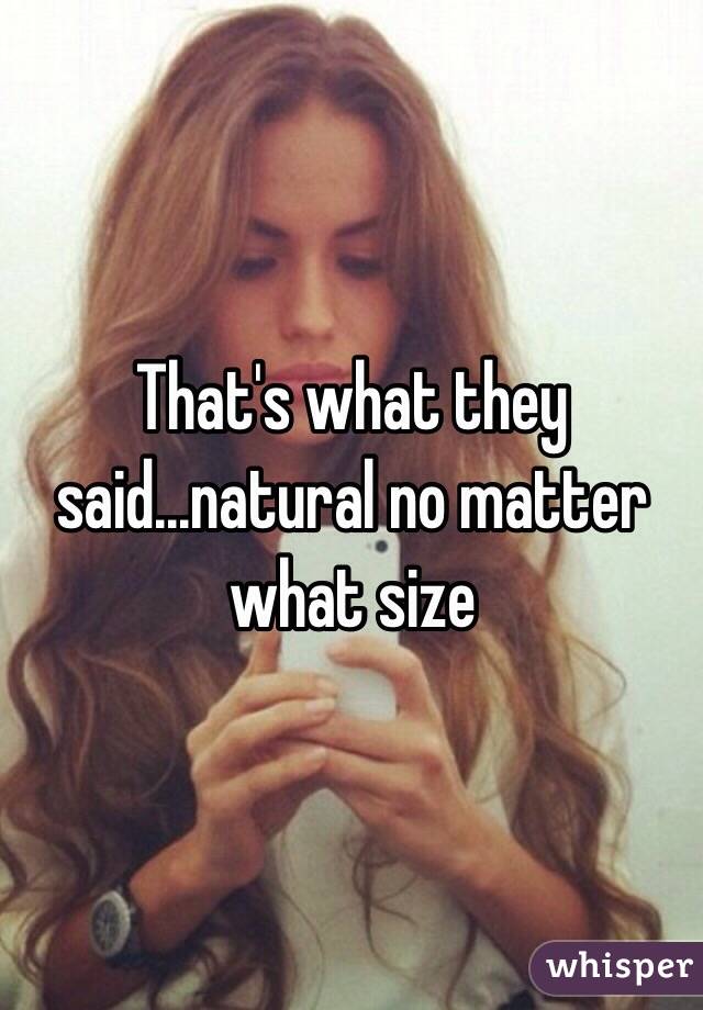 That's what they said...natural no matter what size