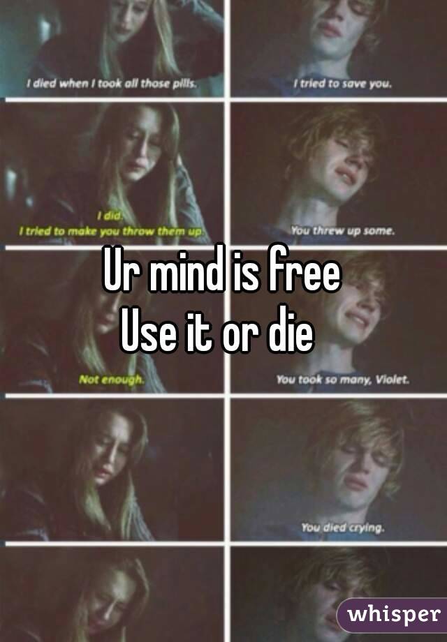 Ur mind is free
Use it or die 
