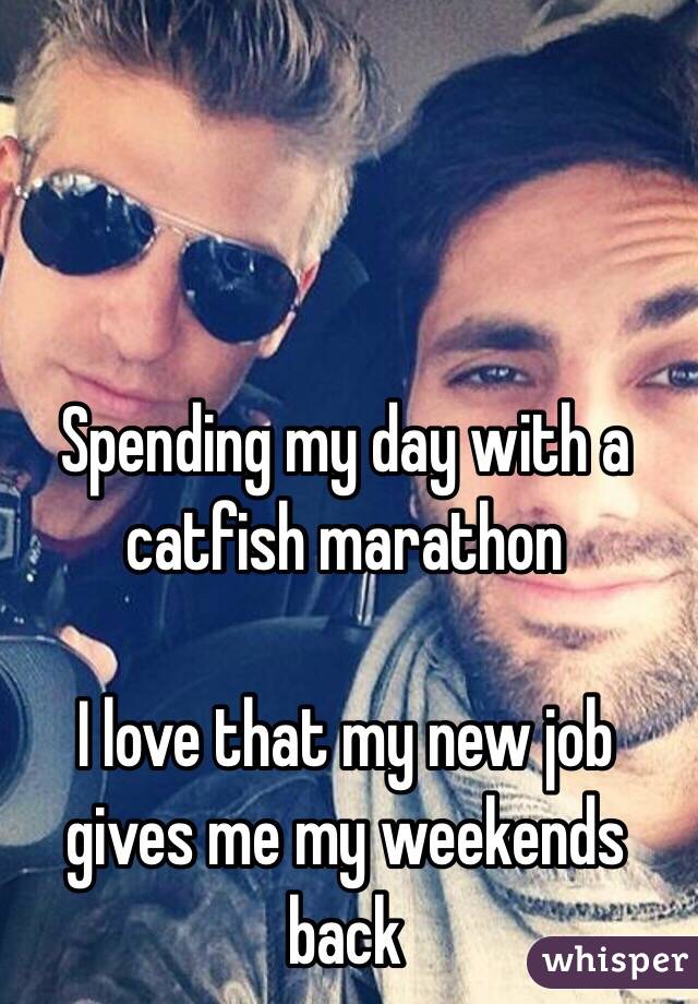 Spending my day with a catfish marathon

I love that my new job gives me my weekends back