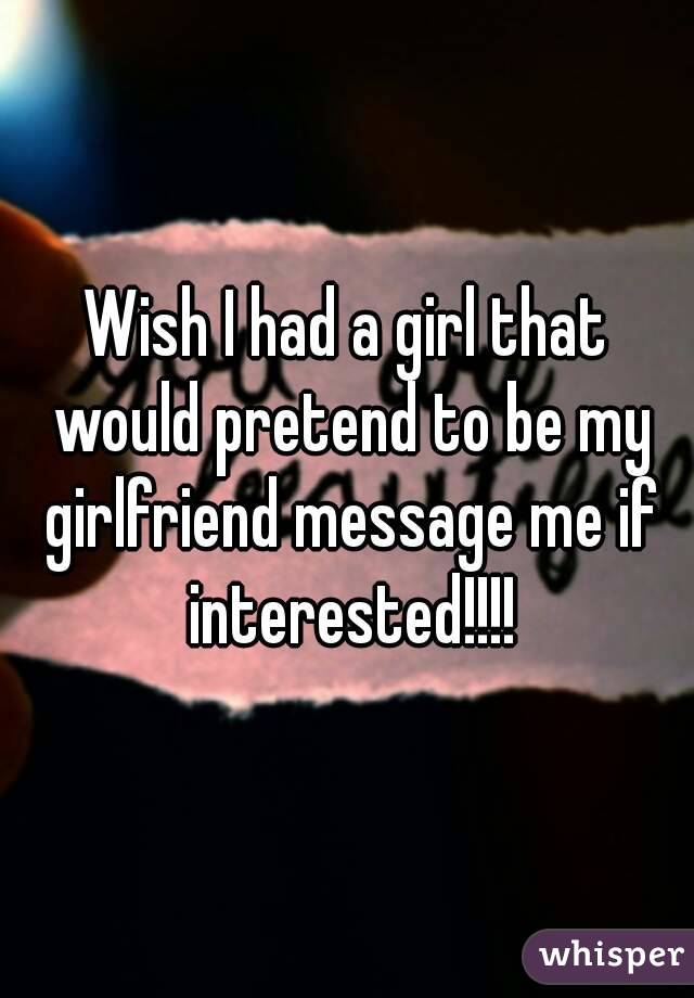 Wish I had a girl that would pretend to be my girlfriend message me if interested!!!!