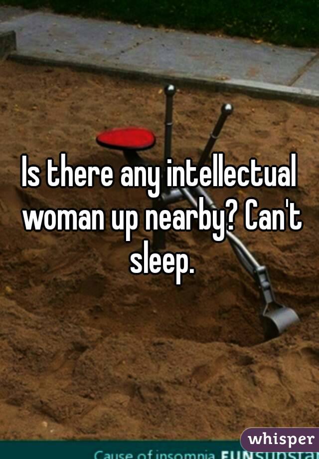 Is there any intellectual woman up nearby? Can't sleep.