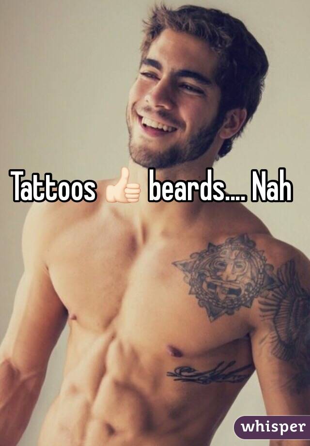 Tattoos 👍🏻 beards.... Nah