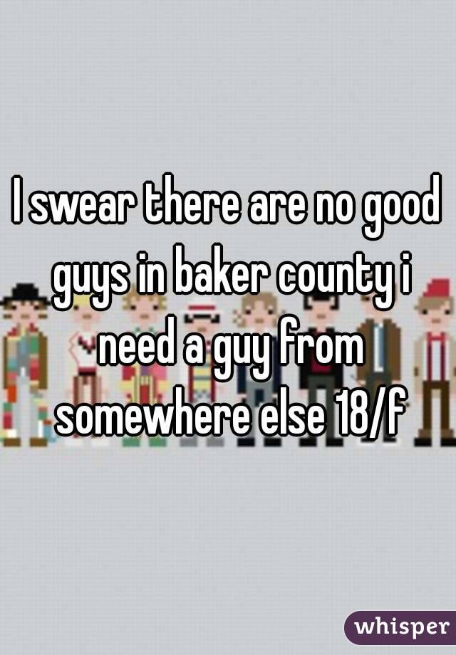 I swear there are no good guys in baker county i need a guy from somewhere else 18/f