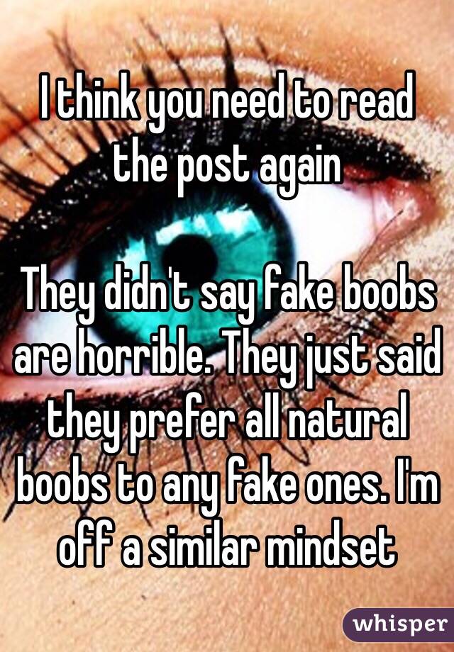 I think you need to read the post again 

They didn't say fake boobs are horrible. They just said they prefer all natural boobs to any fake ones. I'm off a similar mindset 