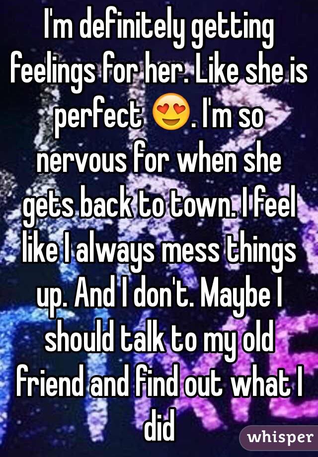 I'm definitely getting feelings for her. Like she is perfect 😍. I'm so nervous for when she gets back to town. I feel like I always mess things up. And I don't. Maybe I should talk to my old friend and find out what I did 