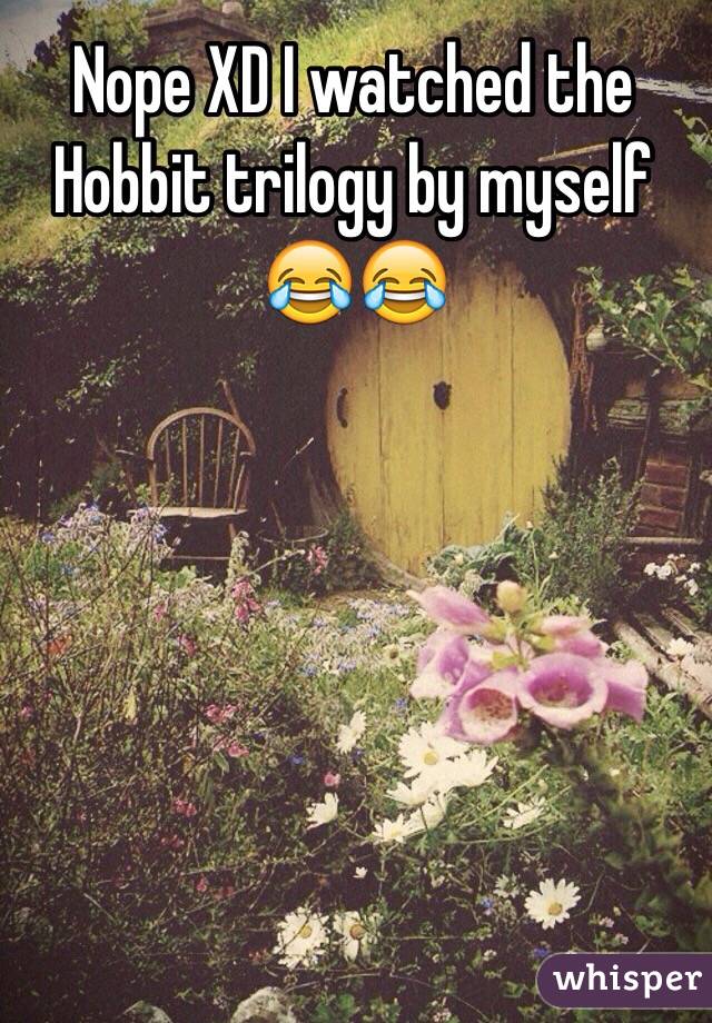 Nope XD I watched the Hobbit trilogy by myself 😂😂