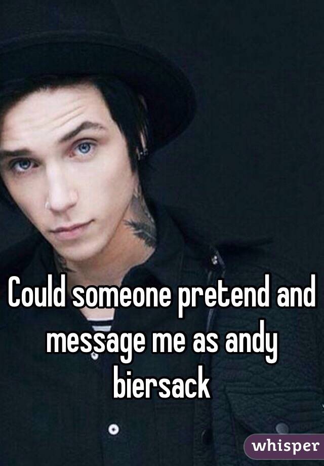 Could someone pretend and message me as andy biersack