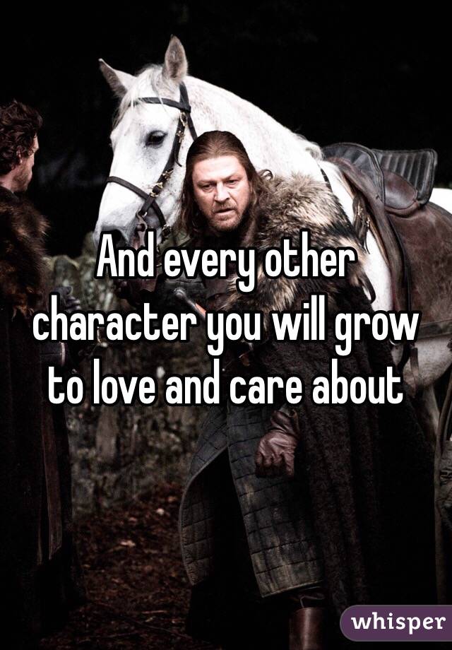 And every other character you will grow to love and care about 