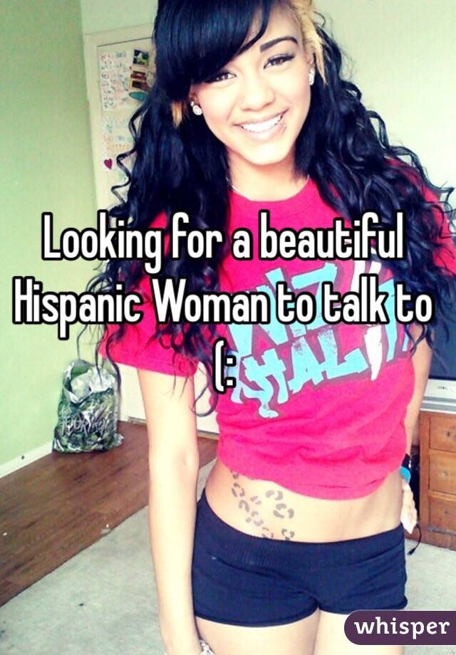 Looking for a beautiful Hispanic Woman to talk to (: