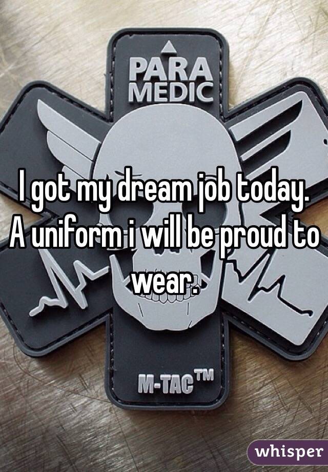 I got my dream job today. A uniform i will be proud to wear. 