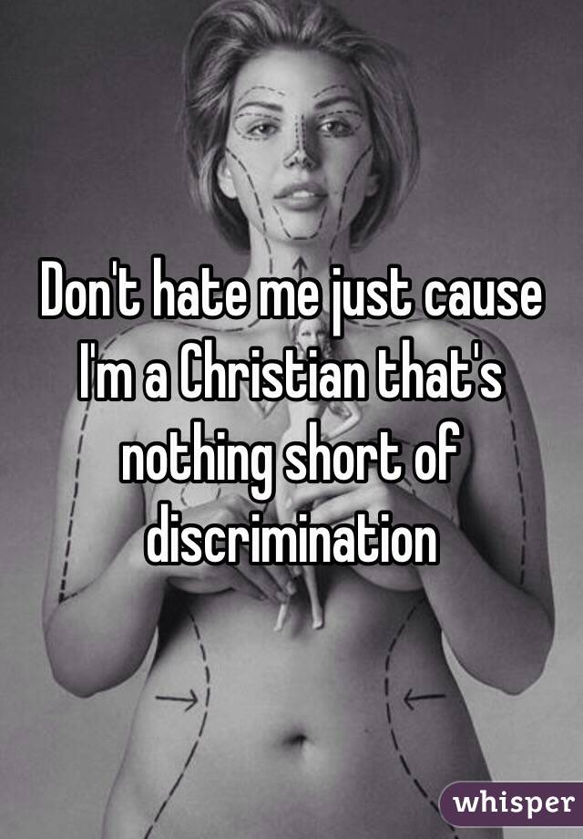 Don't hate me just cause I'm a Christian that's nothing short of discrimination