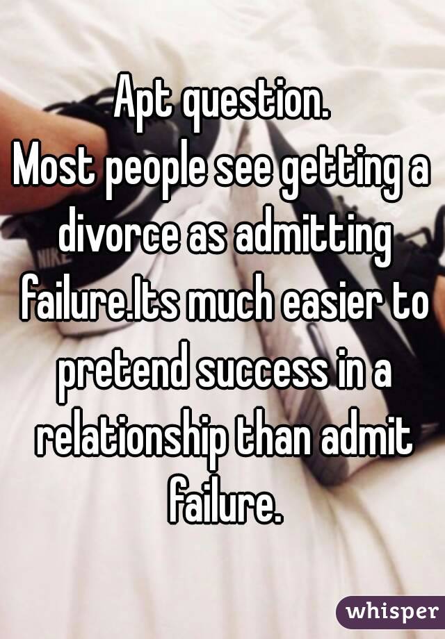 Apt question.
Most people see getting a divorce as admitting failure.Its much easier to pretend success in a relationship than admit failure.