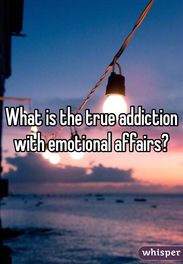 What is the true addiction with emotional affairs? 
