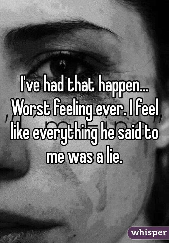 I've had that happen... Worst feeling ever. I feel like everything he said to me was a lie. 