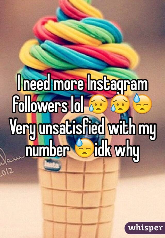 I need more Instagram followers lol 😥😥😓
Very unsatisfied with my number 😓idk why