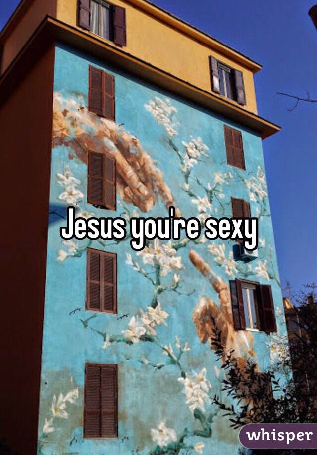 Jesus you're sexy