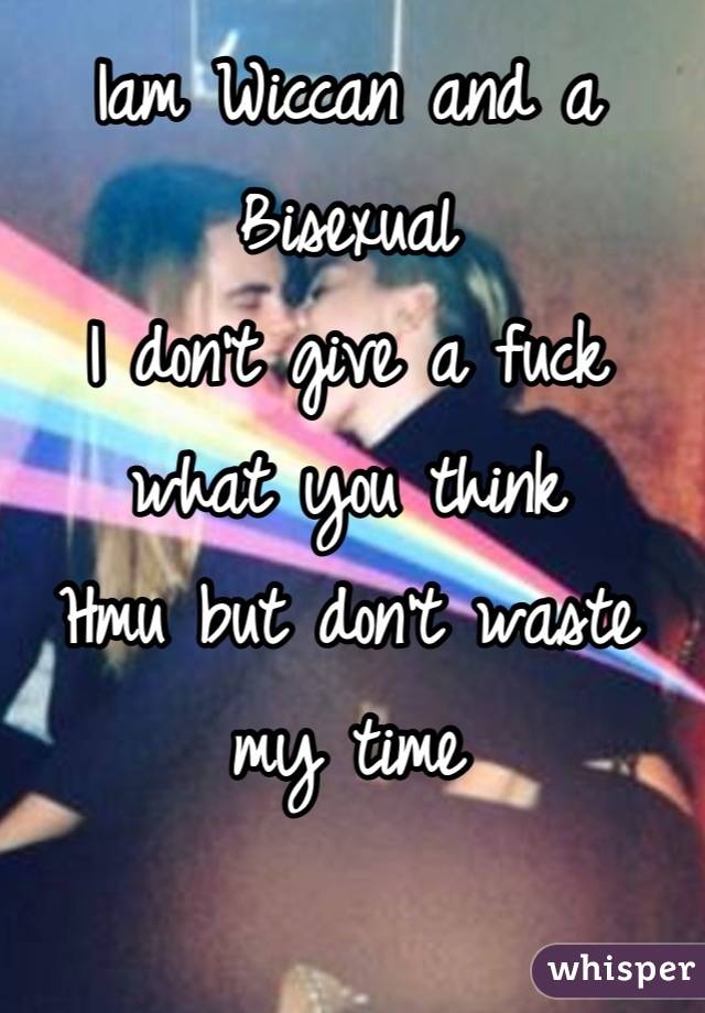 Iam Wiccan and a Bisexual 
I don't give a fuck what you think
Hmu but don't waste my time