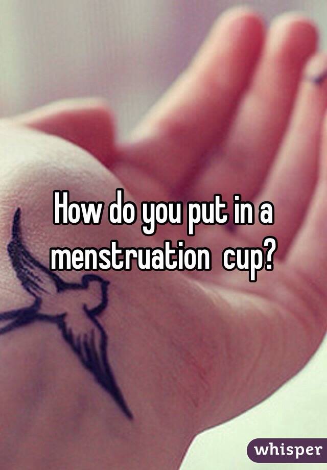 How do you put in a menstruation  cup?