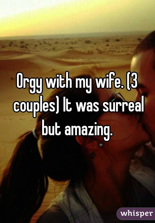 Orgy with my wife. (3 couples) It was surreal but amazing. 